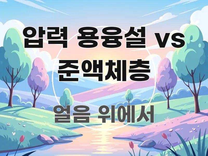 압력 용융설 vs 준액체층 핵심 요약 압력 용융설 vs 준액체층 알기 쉽게 정리한 블로그 섹션 구분 이미지 - 활용 예시 이미지